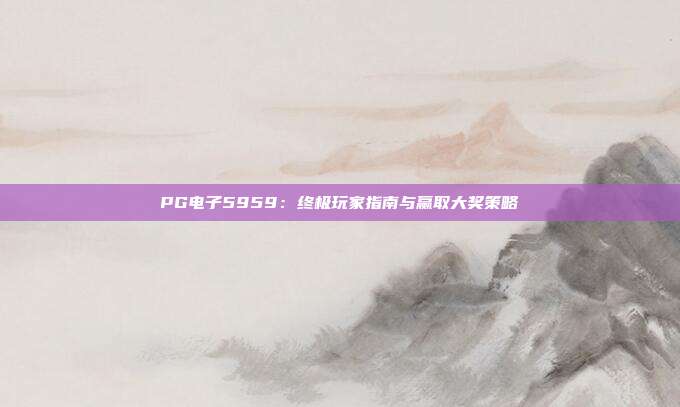PG电子5959:终极玩家指南与赢取大奖策略