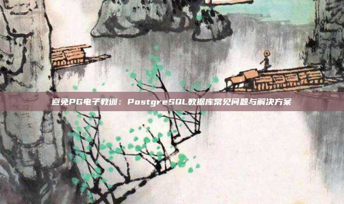 避免PG电子教训:PostgreSQL数据库常见问题与解决方案