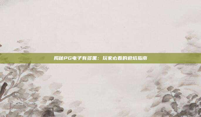 揭秘PG电子有多黑:玩家必看的避坑指南