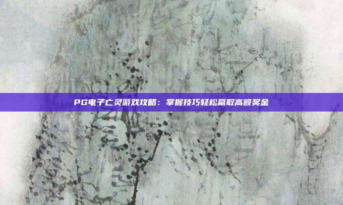PG电子亡灵游戏攻略：掌握技巧轻松赢取高额奖金