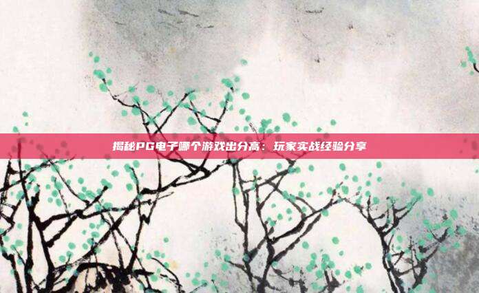 揭秘PG电子哪个游戏出分高:玩家实战经验分享
