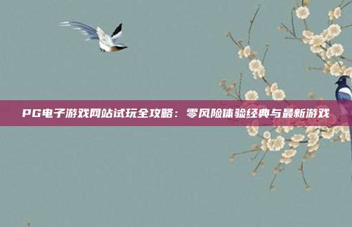 PG电子游戏网站试玩全攻略:零风险体验经典与最新游戏