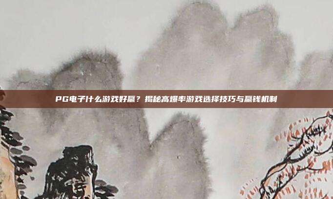 PG电子什么游戏好赢?揭秘高爆率游戏选择技巧与赢钱机制