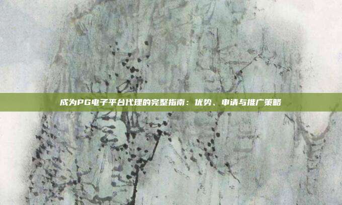 成为PG电子平台代理的完整指南:优势、申请与推广策略