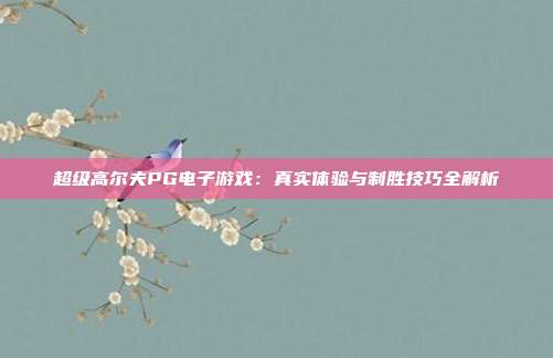 超级高尔夫PG电子游戏:真实体验与制胜技巧全解析