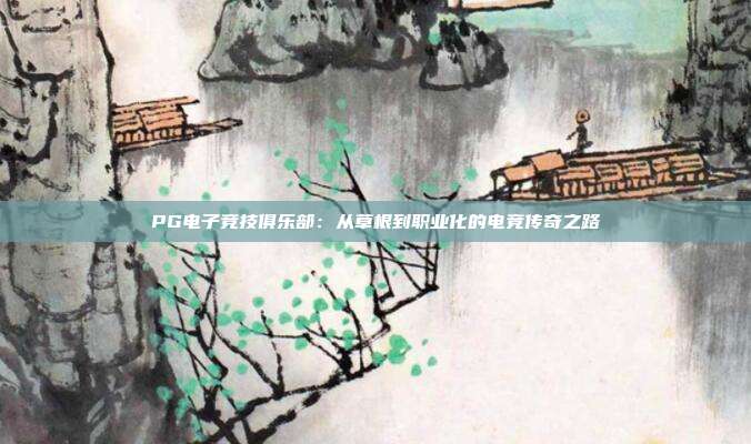PG电子竞技俱乐部:从草根到职业化的电竞传奇之路