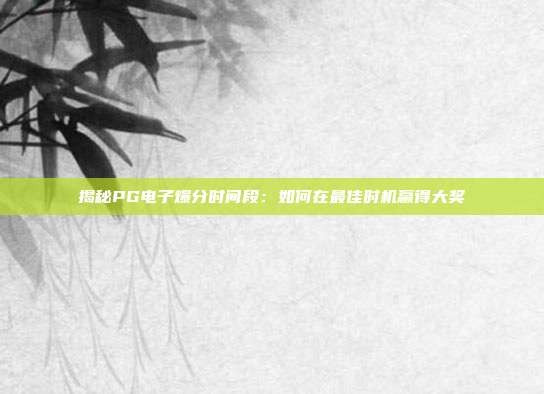 揭秘PG电子爆分时间段:如何在最佳时机赢得大奖