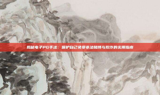 揭秘电子PG手法:保护自己免受非法赌博与欺诈的实用指南