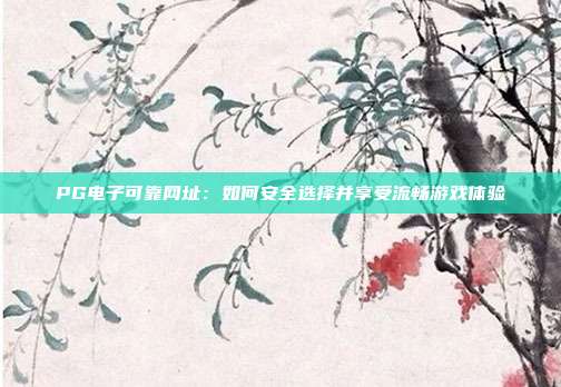 PG电子可靠网址:如何安全选择并享受流畅游戏体验