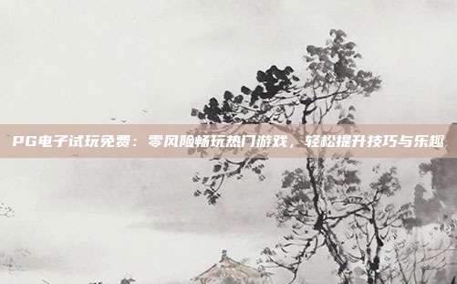PG电子试玩免费:零风险畅玩热门游戏,轻松提升技巧与乐趣