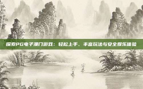 探索PG电子澳门游戏：轻松上手、丰富玩法与安全娱乐体验