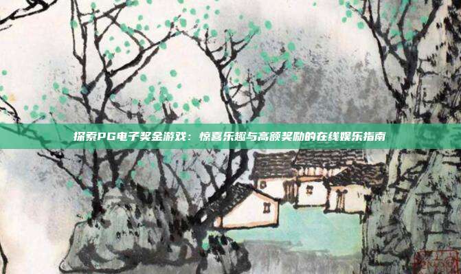 探索PG电子奖金游戏：惊喜乐趣与高额奖励的在线娱乐指南