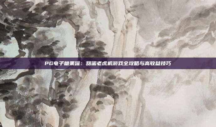 PG电子糖果罐:甜蜜老虎机游戏全攻略与高收益技巧