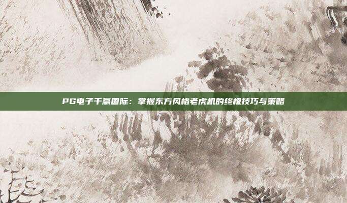 PG电子千赢国际:掌握东方风格老虎机的终极技巧与策略