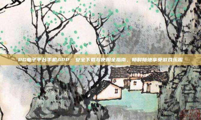 PG电子平台手机APP:安全下载与使用全指南,随时随地享受游戏乐趣