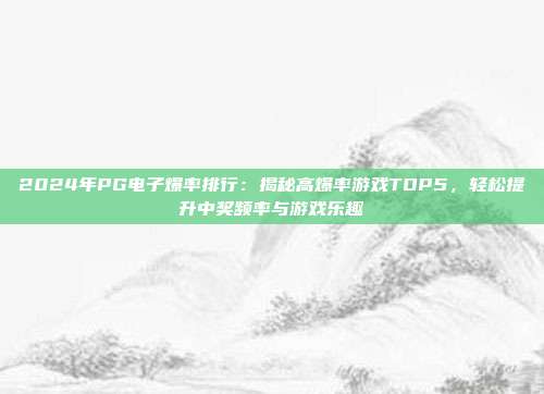 2024年PG电子爆率排行:揭秘高爆率游戏TOP5,轻松提升中奖频率与游戏乐趣