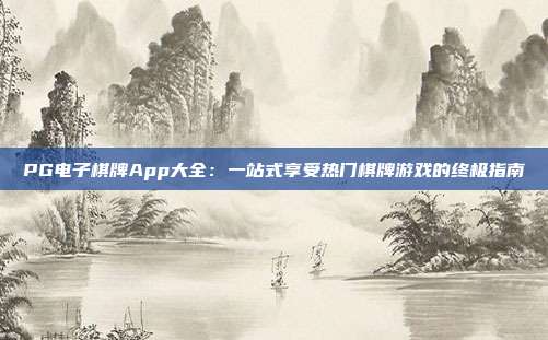 PG电子棋牌App大全:一站式享受热门棋牌游戏的终极指南