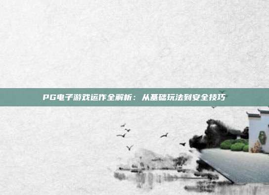 PG电子游戏运作全解析:从基础玩法到安全技巧