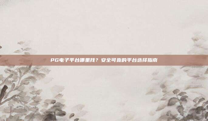 PG电子平台哪里找?安全可靠的平台选择指南