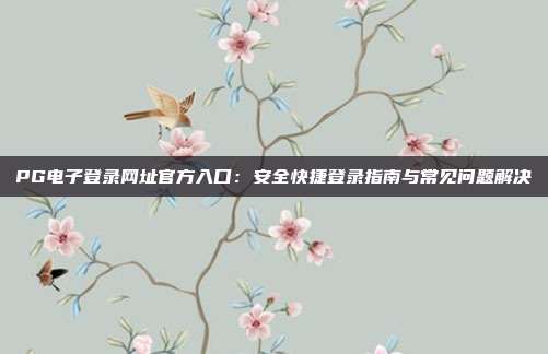 PG电子登录网址官方入口：安全快捷登录指南与常见问题解决