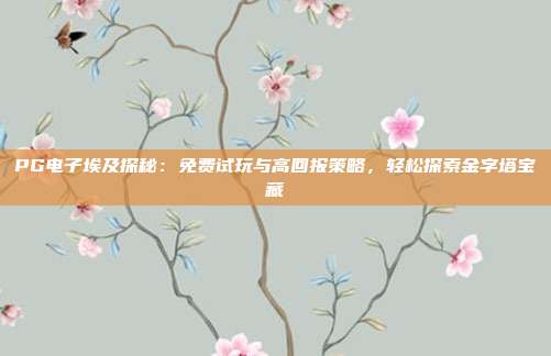 PG电子埃及探秘:免费试玩与高回报策略,轻松探索金字塔宝藏