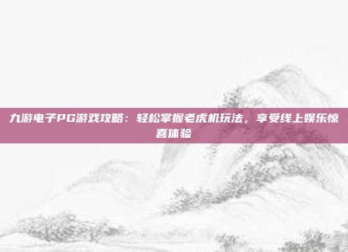 九游电子PG游戏攻略：轻松掌握老虎机玩法，享受线上娱乐惊喜体验