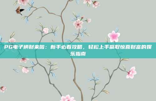 PG电子横财来啦：新手必看攻略，轻松上手赢取惊喜财富的娱乐指南
