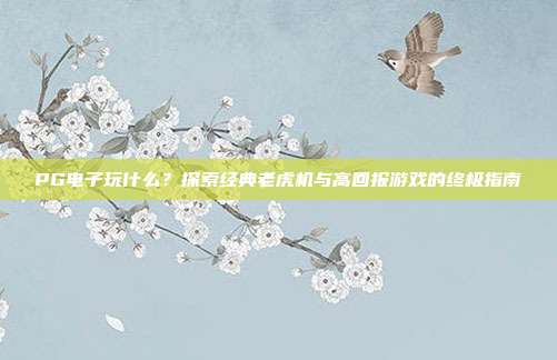 PG电子玩什么?探索经典老虎机与高回报游戏的终极指南