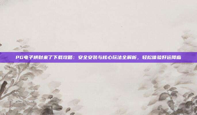 PG电子横财来了下载攻略：安全安装与核心玩法全解析，轻松体验好运降临