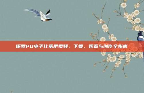 探索PG电子比基尼视频:下载、观看与创作全指南