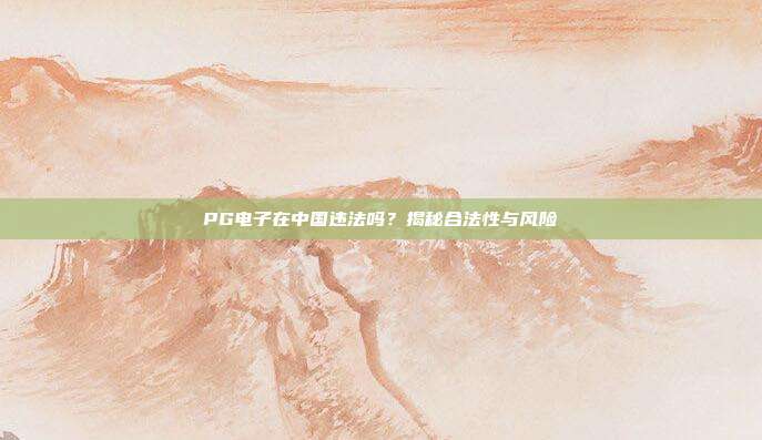 PG电子在中国违法吗?揭秘合法性与风险