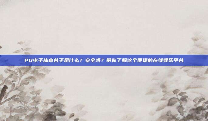 PG电子体育台子是什么？安全吗？带你了解这个便捷的在线娱乐平台