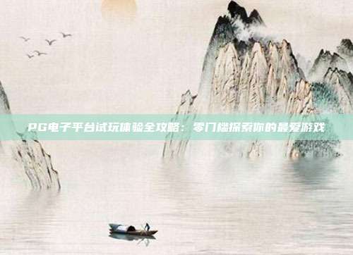 PG电子平台试玩体验全攻略:零门槛探索你的最爱游戏