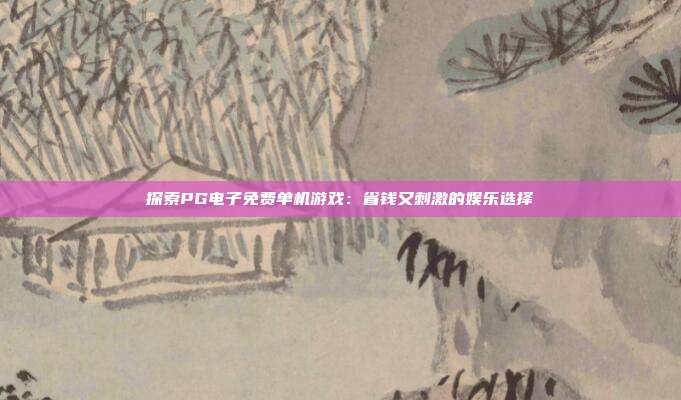 探索PG电子免费单机游戏:省钱又刺激的娱乐选择