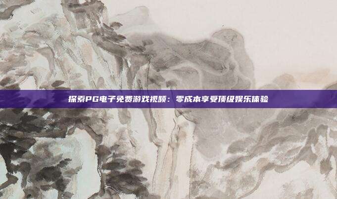 探索PG电子免费游戏视频:零成本享受顶级娱乐体验