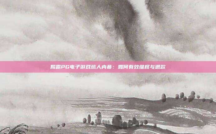 揭露PG电子游戏坑人内幕:如何有效维权与退款