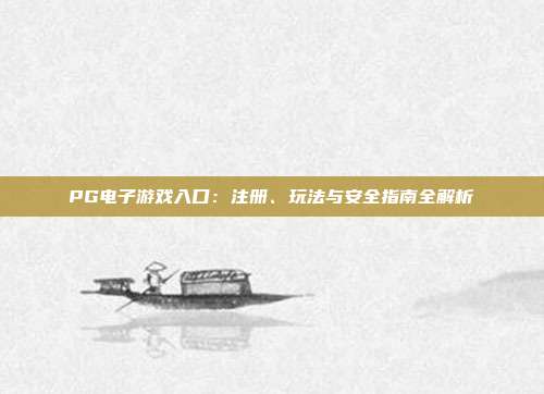 PG电子游戏入口:注册、玩法与安全指南全解析