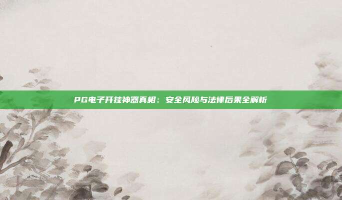 PG电子开挂神器真相:安全风险与法律后果全解析