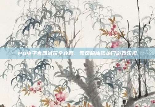 PG电子官网试玩全攻略:零风险体验热门游戏乐趣