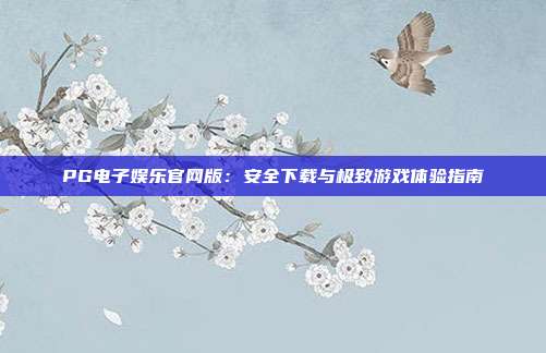 PG电子娱乐官网版:安全下载与极致游戏体验指南