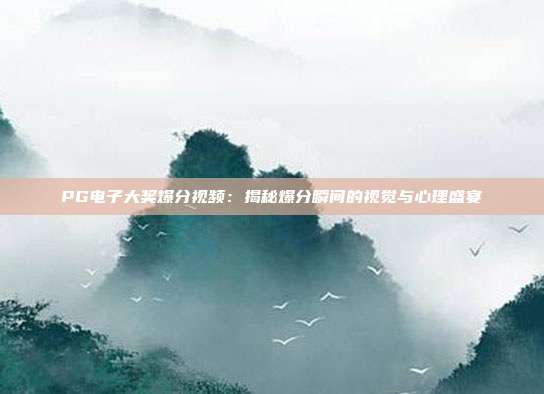 PG电子大奖爆分视频:揭秘爆分瞬间的视觉与心理盛宴