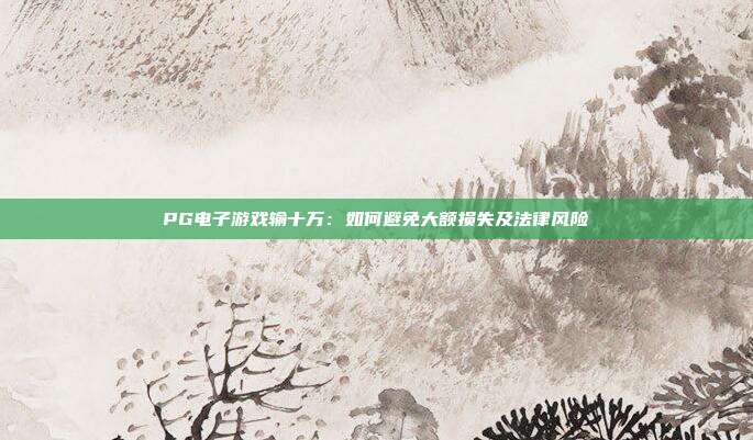 PG电子游戏输十万:如何避免大额损失及法律风险