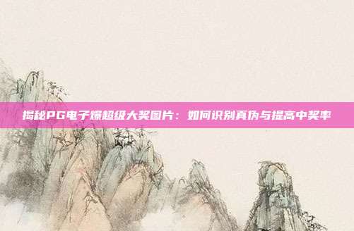 揭秘PG电子爆超级大奖图片:如何识别真伪与提高中奖率