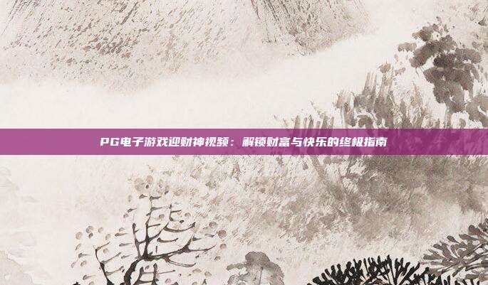 PG电子游戏迎财神视频：解锁财富与快乐的终极指南
