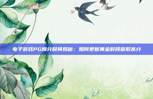 电子游戏PG爆分时间揭秘:如何把握黄金时段赢取高分