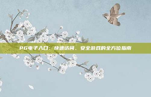 PG电子入口:快速访问、安全游戏的全方位指南