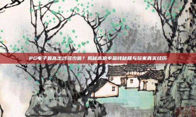 PG电子最高出过多少倍?揭秘高倍率赢钱秘籍与玩家真实经历