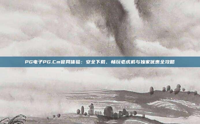 PG电子PG.Cm官网体验:安全下载、畅玩老虎机与独家优惠全攻略