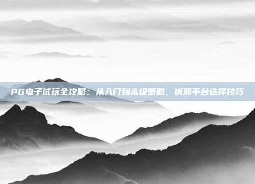 PG电子试玩全攻略:从入门到高级策略,优质平台选择技巧