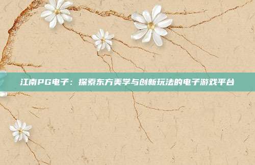 江南PG电子:探索东方美学与创新玩法的电子游戏平台